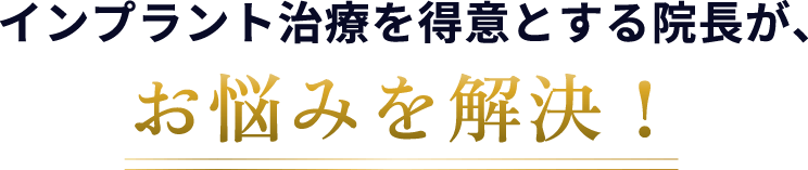 インプラント治療を得意とする院長が、お悩みを解決！